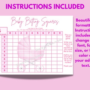 May include: Pink and white baby shower game board with a pink stroller graphic. The board is labeled "Baby Betting Squares" and has a grid with numbers 0 through 9 on the top and side. The text "Last digit of day of birth (i.e., "2" wins if the baby is born on the 2nd, 12th, or 22nd)" is printed below the grid. The text "This is a 50/50 game. Write your name in as many squares as you would like to buy. Half to you and half to me to help fill up my nursery! Thank you!" is printed on the right side of the board.
