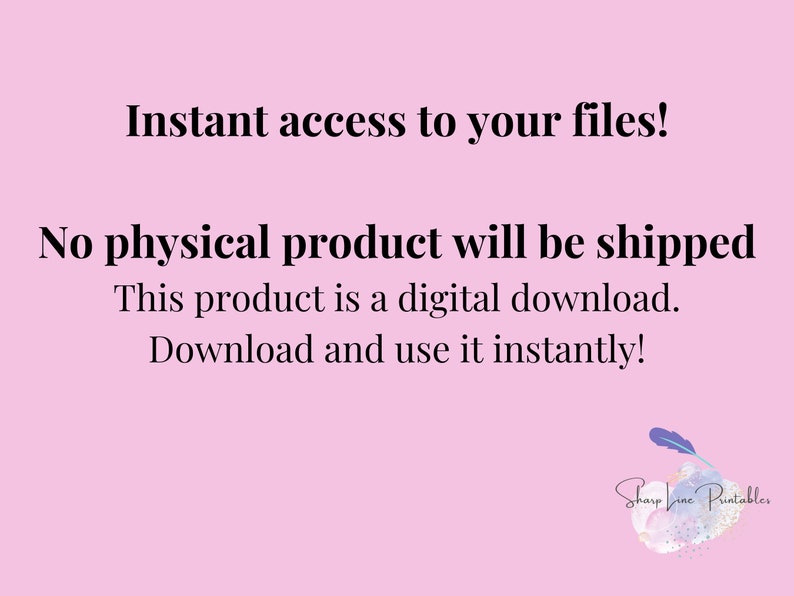 May include: Pink background with white text that reads "Instant access to your files! No physical product will be shipped This product is a digital download. Download and use it instantly!"  The text is in a white font with a black outline.  The bottom right corner of the image has a logo that reads "Sharp Line Printables".