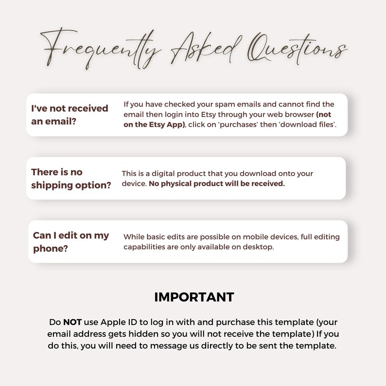 May include: A digital product FAQ sheet with the title "Frequently Asked Questions" in elegant script. The sheet addresses common inquiries about digital downloads, including email delivery, shipping, and editing capabilities. The sheet also includes an important notice about using Apple ID.
