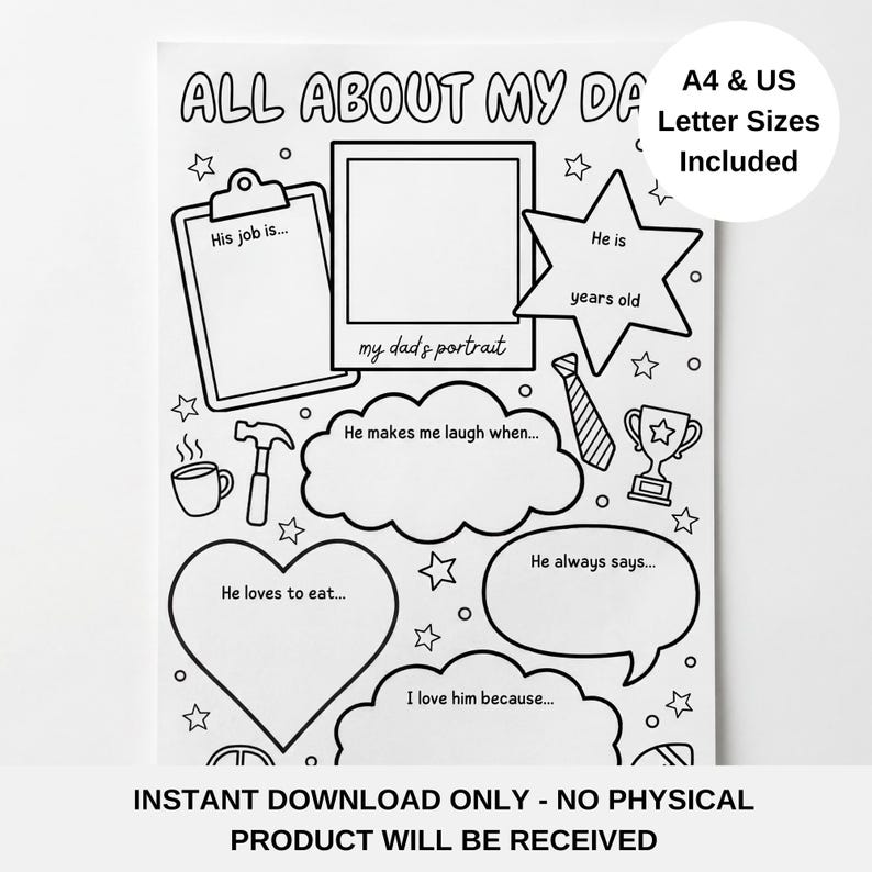 May include: Black and white printable "All About My Dad" questionnaire. Includes fill-in-the-blank sections for "His job is...", "He is years old", and "He loves to eat...". A4 and US Letter sizes are included.