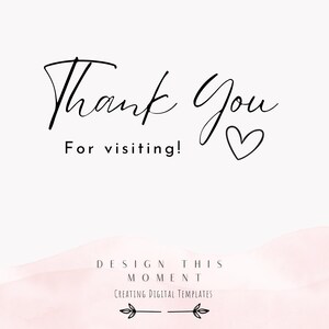 May include: A digital design with the words "Thank You" in elegant black script, accompanied by "For visiting!" in a simple font. A heart symbol and the text "DESIGN THIS MOMENT CREATING DIGITAL TEMPLATES" are also included.