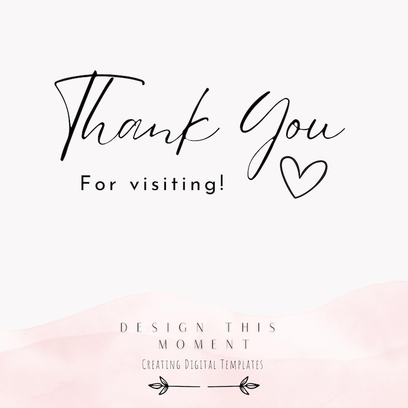 May include: A digital design with the words "Thank You" in elegant black script, accompanied by "For visiting!" in a simple font. A heart symbol and the text "DESIGN THIS MOMENT CREATING DIGITAL TEMPLATES" are also included.