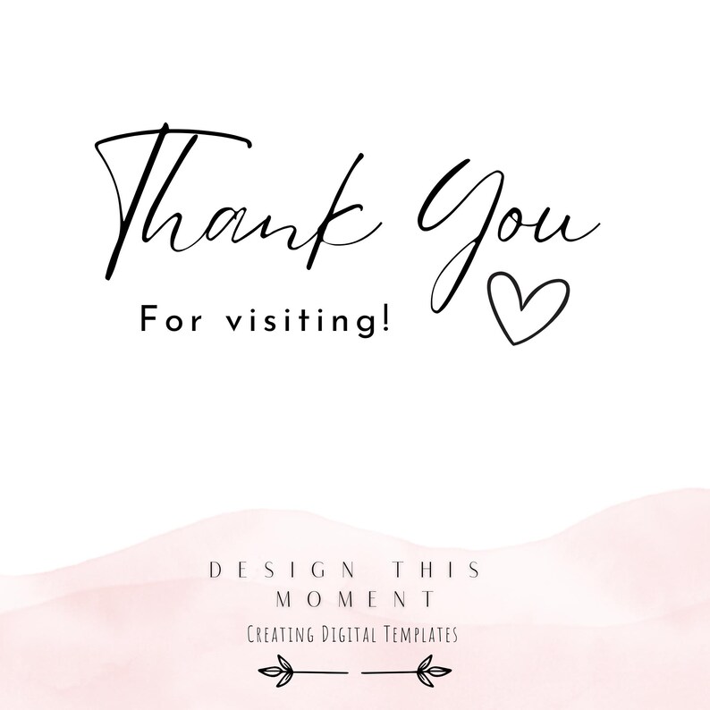 May include: White background with the words "Thank You" in a handwritten font, along with "For visiting!" and a heart symbol. The bottom of the image has the text "DESIGN THIS MOMENT CREATING DIGITAL TEMPLATES".