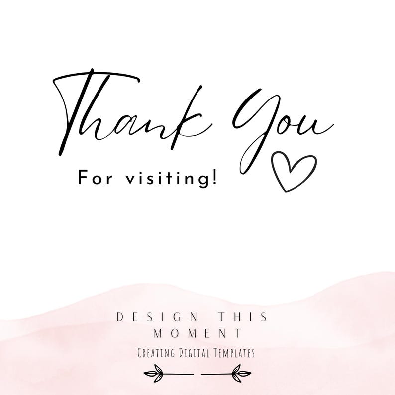 May include: Thank you for visiting! Design This Moment, Creating Digital Templates. A white background with a pink watercolor design at the bottom. The text is in black.