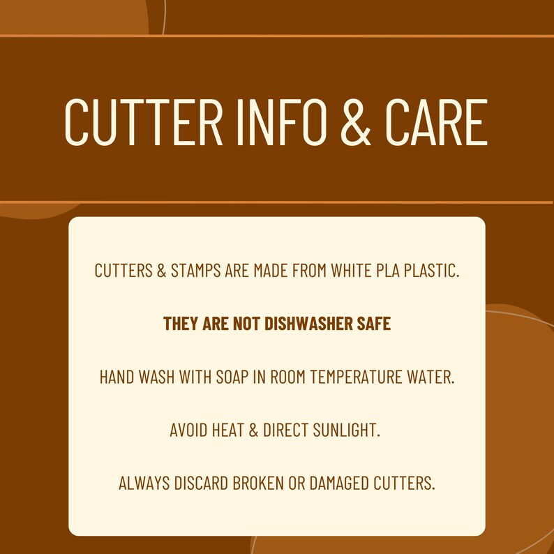 May include: A brown graphic with white text that reads "CUTTER INFO & CARE." The text below provides care instructions for cutters and stamps made from white PLA plastic, including hand washing and avoiding heat.