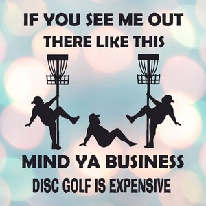 May include: A humorous image with a silhouette of two people holding onto disc golf baskets. The text reads "If you see me out there like this mind ya business disc golf is expensive."