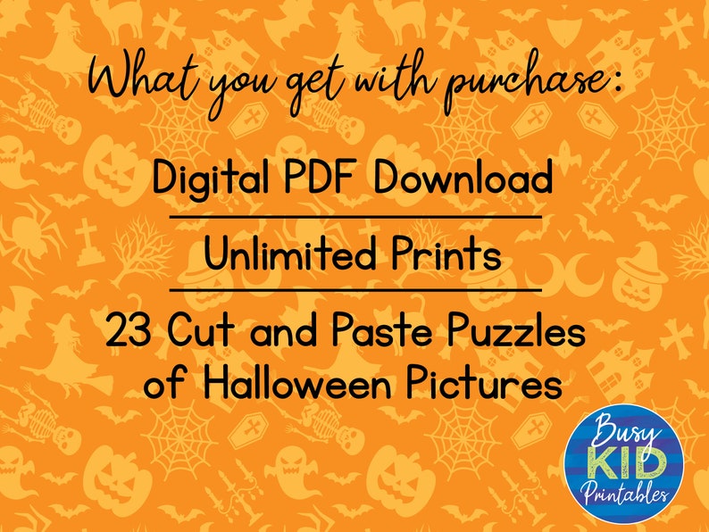 May include: Orange background with Halloween themed graphics. Text reads: "What you get with purchase: Digital PDF Download Unlimited Prints 23 Cut and Paste Puzzles of Halloween Pictures"  A blue circle with the text "Busy KID Printables" is in the bottom right corner.