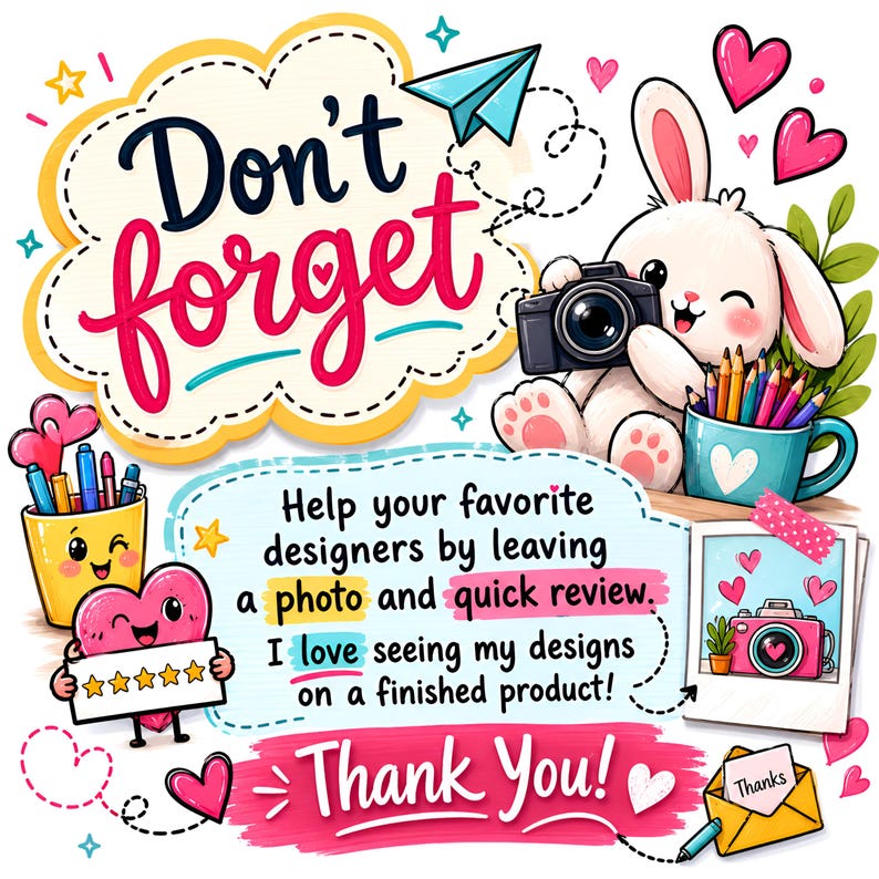 May include: A colorful graphic featuring a white bunny holding a camera, a yellow pencil cup, and a heart character holding a five-star sign. Text reads: Don't forget, Help your favorite designers by leaving a photo and quick review. Thank You!