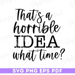 That&#39;s A Horrible Idea What Time SVG PNG, Funny Svg, Sarcastic Svg, Sassy Svg, Funny Shirt Svg, Snarky Humor Svg, Funny Quote, Sarcasm Svg