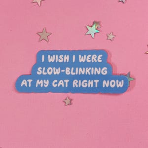 May include: Blue sticker with white text that reads "I wish I were slow-blinking at my cat right now".