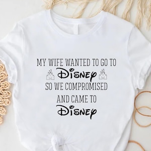 My Wife Wanted To Go To Disney Shirt,Funny Disney Husband Shirt,Men&#39;s Disneyworld Shirts,Disney Dad Tee,So We Compromised And Came To Disney