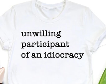 Idiocracy Shirt: Unwilling Participant, Political Anti-Trump Gift