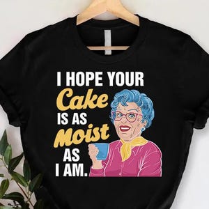 I Hope Your Cake Is As Moist As I Am Shirt, Offensive Shirt,Sarcastic Shirt,Hilarious Tee,Adult Humor Shirt Gift For Cake Lovers,Sassy Shirt