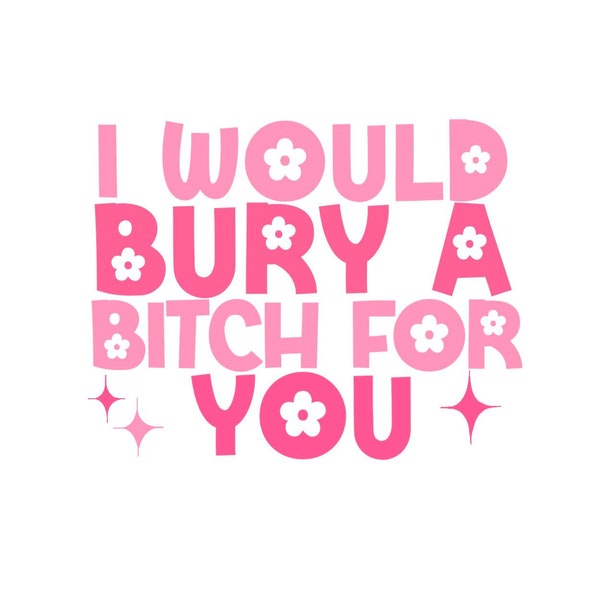 I Would Bury A B*tch For You | Digital Download | PNG and JPEG | Easy Art | No Credit Friendship Humor | Funny Phrases For Besties