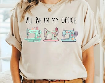Sewing Shirt, Sewing Machine Tee, I'll Be In My Office Sewing Tshirt, Sewing Lover Gift,Funny Quilting Shirt,Needle Worker,Shirt For Quilter