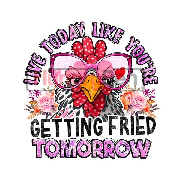 Chicken png sublimation design printable- live today like your getting friend tomorrow funny theme sublimation designs downloads for shirts