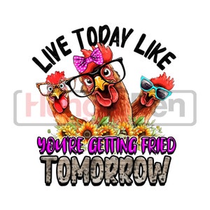 Chicken PNG sublimation design printable - live today like you&#39;re getting fried tomorrow super cute chickens designs downloads for shirts