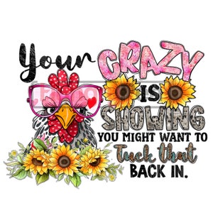 Chicken png sublimation design printable- your crazy is showing funny theme with sunflowers funny designs downloads for shirts