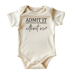 Admit It, Life Would Be Boring Without Me Baby Bodysuit • Natural Color Baby Clothing • Confident Baby Outfit • Printed in USA