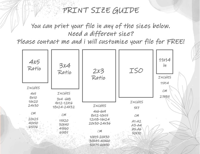 May include: A printable guide for different print sizes, including 4x5, 3x4, 2x3, and ISO ratios. The guide shows the dimensions in inches and centimeters. The text says "Print Size Guide" and "You can print your file in any of the sizes below. Need a different size? Please contact me and I will customize your file for FREE!"