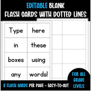 May include: Editable blank flash cards with dotted lines. The cards have the words "Type here", "in these", "boxes using", and "any words!" printed on them.  There are 8 flash cards per page and they are easy to cut.