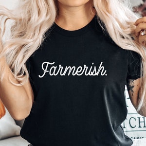 Farmerish Shirt, Farmer-ish, Farmers Wife Shirt, Farmers Daughter, Farmer Gift, Small Town