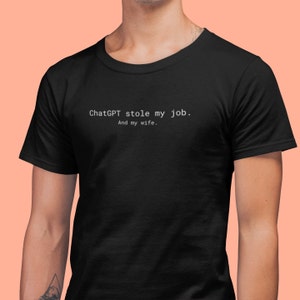 ChatGPT Stole My Job, And My Wife Shirt, Funny ChatGPT T-Shirt, Unisex Funny Artificial Intelligence Tee, ChatGPT Gift Idea, Funny AI Shirts