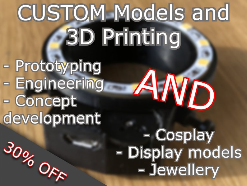 May include: A black 3D printed ring light with yellow LED lights. The text "CUSTOM Models and 3D Printing" is at the top of the image. The text "AND" is in red and is in the center of the image. The text "30% OFF" is in the lower left corner of the image. The text "Prototyping, Engineering, Concept development, Cosplay, Display models, Jewellery" is listed below the ring light.