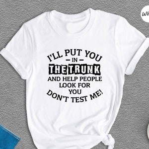 Funny Put In Trunk Saying, I&#39;ll Put You in the Trunk Don’t Test Me Shirt, Best Friend Gift, Sarcastic Tee, Humor Shirt
