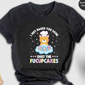 I Just Baked You Some Shut The Fucupcakes Shirt, Funny Baking T-Shirt, Baking Shirt, Gift for Bakers, Baker Gift, Kitchen Shirt
