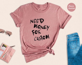 Need Money For Custom Shirt, Funny Car Lover Tee, Sarcastic Meme T-Shirt, Trendy Quote Shirt Gift For Her
