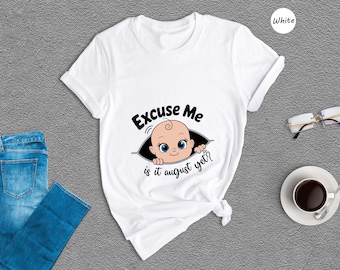 Excuse Me Is It August Yet Shirt, Funny Pregnancy Tee, Baby Announcement Shirt, Funny Pregnant Shirt, Funny Mom Shirt, New Mom Shirt