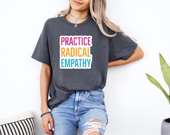 Practice Radical Empathy Shirt, Anti Trump Shirt, Liberal Shirt, Feminist Shirt, Kindness Shirt, Mental Health Shirt, Neurodiversity Shirt
