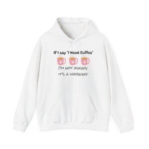 May include: White hooded sweatshirt with a front pocket and a drawstring. The front displays the text "If I say 'I Need Coffee' I'm NOT ASKING, IT'S A WARNING" above three pink coffee mugs with hearts.