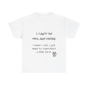 Pode incluir: Camiseta branca com texto preto. O texto diz: "I CAN'T DO THIS ANY MORE." Abaixo, o texto continua: "I mean I can, I just need to overreact a little first." Um pequeno personagem de desenho animado com óculos de sol está na parte inferior.