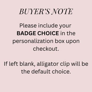 Puede incluir: Un gr&aacute;fico informativo de color rosa p&aacute;lido con texto en negro que dice: BUYER'S NOTE. Please include your BADGE CHOICE in the personalization box upon checkout. If left blank, alligator clip will be the default choice.