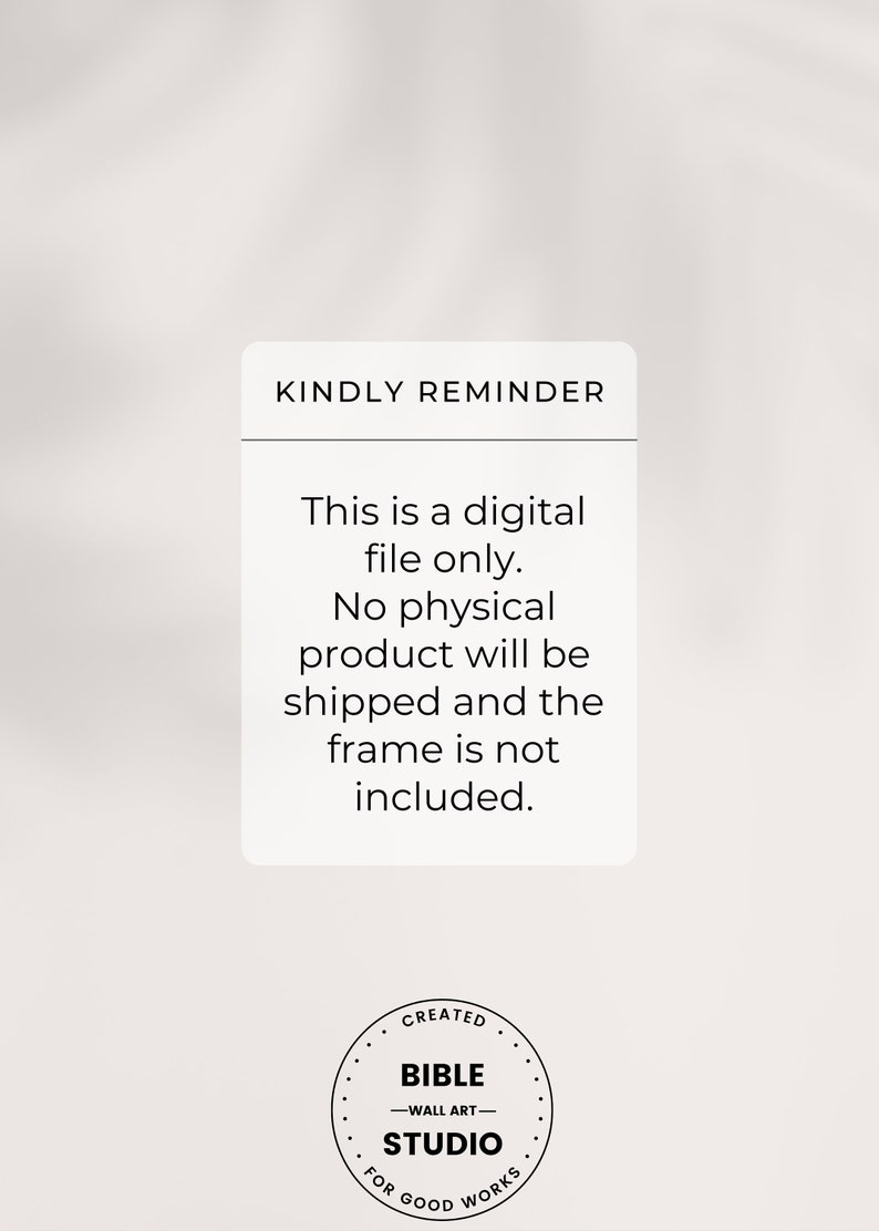 May include: A white text box with black text that reads "KINDLY REMINDER This is a digital file only. No physical product will be shipped and the frame is not included."  Below the text box is a black and white circle with the text "CREATED BIBLE -WALL ART- STUDIO FOR GOOD WORKS".