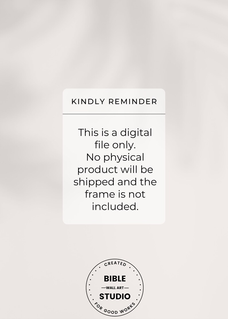 May include: A white text box with black text that reads "KINDLY REMINDER This is a digital file only. No physical product will be shipped and the frame is not included."  Below the text box is a black and white circle with the text "CREATED BIBLE -WALL ART- STUDIO FOR GOOD WORKS".