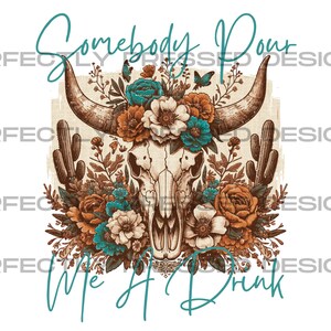 May include: A floral design with a cow skull in the center. The skull is surrounded by orange, white, and teal flowers. The text "Somebody Pour Me A Drink" is written in teal below the skull.