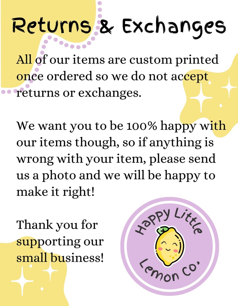 May include: Yellow and purple graphic with the text "Returns & Exchanges". The text reads: "All of our items are custom printed once ordered so we do not accept returns or exchanges. We want you to be 100% happy with our items though, so if anything is wrong with your item, please send us a photo and we will be happy to make it right! Thank you for supporting our small business!" A purple circle with a yellow lemon cartoon with a happy face and the text "Happy Little Lemon Co." is in the bottom right corner.