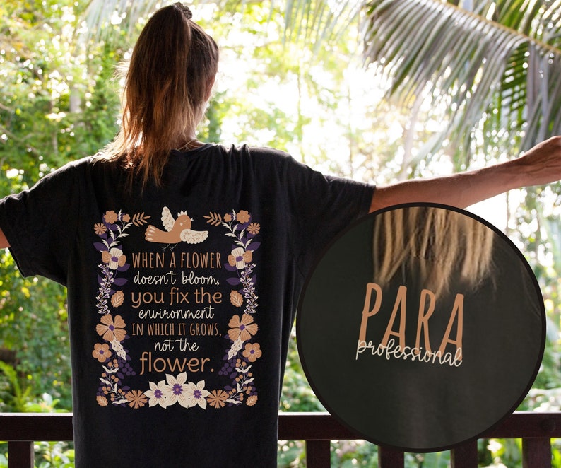 May include: A black t-shirt with a floral design and the text "WHEN A FLOWER doesn't bloom you fix the environment IN WHICH IT GROWS, not the flower."  The back of the shirt has a black circle with the text "PARA professional" in orange.