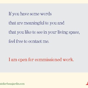 May include: A light blue background with dark blue text that reads: "If you have some words that are meaningful to you and that you like to see in your living space, feel free to contact me. I am open for commissioned work." The text "AB" is in the bottom right corner of the image. The website address "www.atelierbeaujardin.com" is in the bottom left corner of the image.