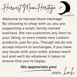 K&ouml;nnte beinhalten: Text&uuml;berlagerung auf einem beigefarbenen Hintergrund mit einem schwarzen Halbmond und Sternen. Der Text lautet "Harvest Moon Heritage! Willkommen bei Harvest Moon Heritage! Wenn Sie bei uns einkaufen, unterst&uuml;tzen Sie ein kleines, familiengef&uuml;hrtes Unternehmen. Wir k&ouml;nnen jeden Artikel nach Ihren W&uuml;nschen anpassen oder sogar neue, kundenspezifische Produkte erstellen, nur f&uuml;r Sie. Obwohl wir keine R&uuml;ckgaben oder Umtausche akzeptieren, k&ouml;nnen Sie sich bei Problemen mit Ihrer Bestellung gerne an uns wenden. Wir tun alles, um Sie zufrieden zu stellen. Wir sch&auml;tzen Sie! xoxo, hmh"