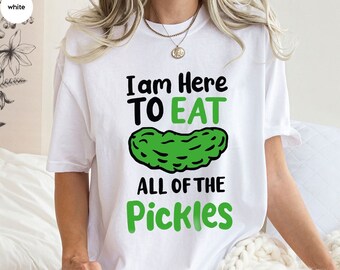 I Am Here To Eat All Of The Pickles Shirt, Pickle T-Shirt, Gift for Pickle Lovers, Funny Pickle Shirt, Cute Pickle Gift, Funny Pickle Shirts