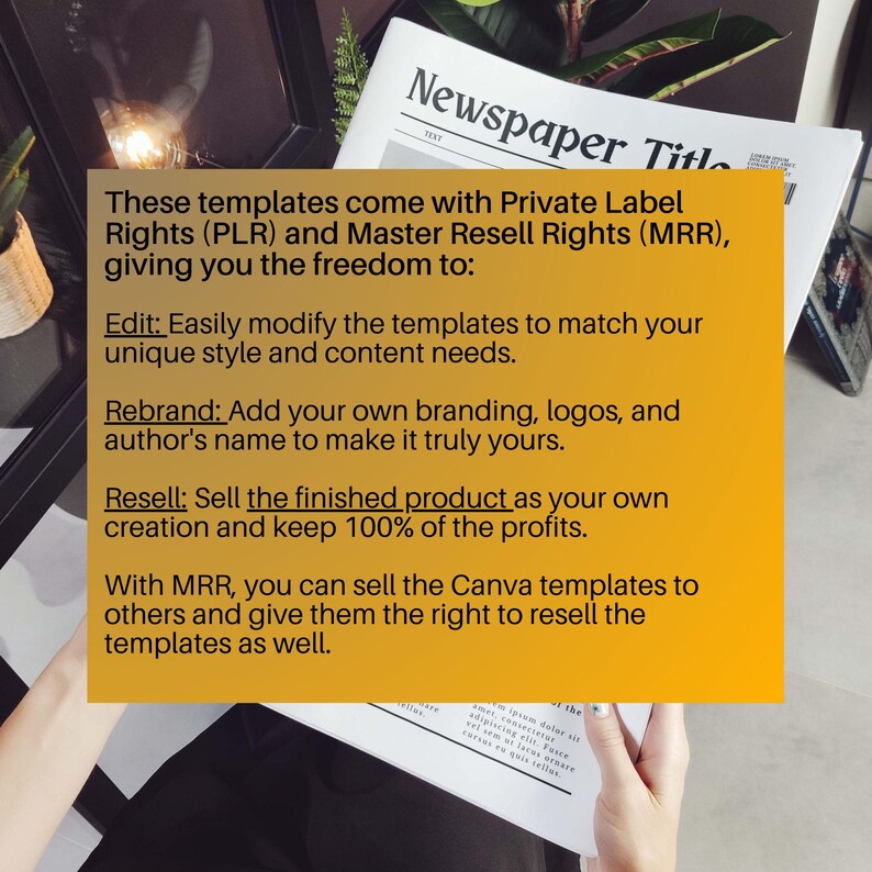 May include: A yellow text box with the text "These templates come with Private Label Rights (PLR) and Master Resell Rights (MRR), giving you the freedom to:"  "Edit: Easily modify the templates to match your unique style and content needs." "Rebrand: Add your own branding, logos, and author's name to make it truly yours." "Resell: Sell the finished product as your own creation and keep 100% of the profits." "With MRR, you can sell the Canva templates to others and give them the right to resell the templates as well."
