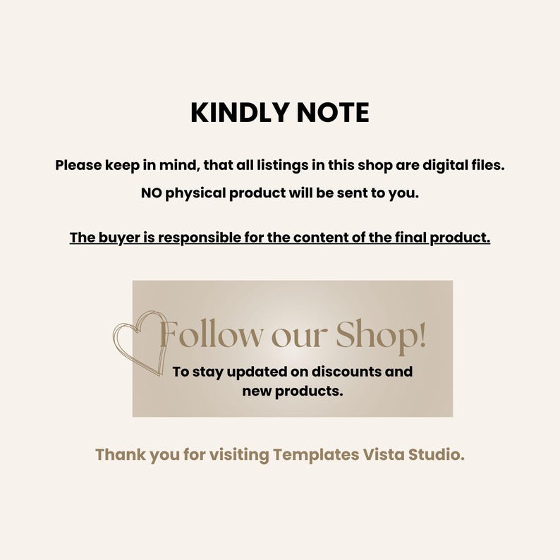 May include: A digital download notice with the text "KINDLY NOTE" in bold, followed by a message explaining that all listings in the shop are digital files and no physical product will be sent. The buyer is responsible for the content of the final product. The notice also includes a call to action to "Follow our Shop!" to stay updated on discounts and new products. The notice ends with a thank you message to visitors of Templates Vista Studio.