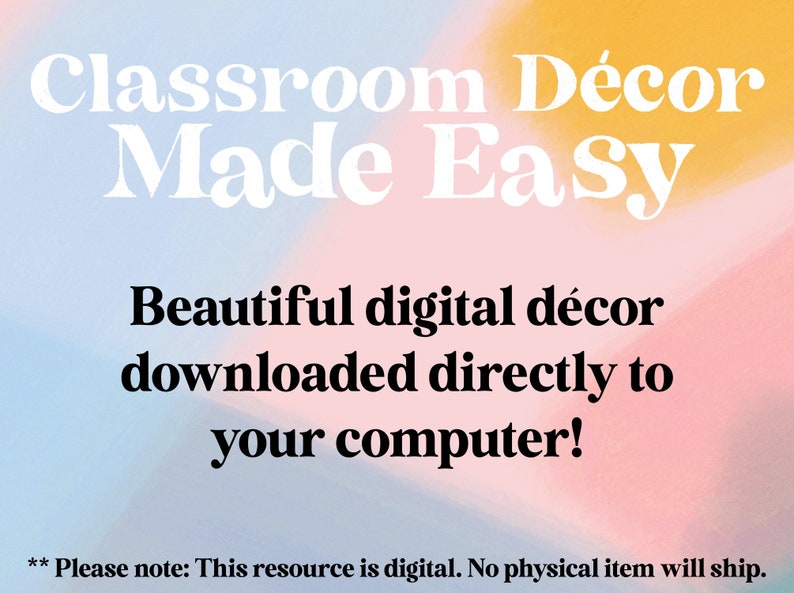 May include: An image with the text "Classroom D&eacute;cor Made Easy" in white, with the words "Beautiful digital d&eacute;cor downloaded directly to your computer!" in black. The background has a watercolor effect with pink, yellow, and blue hues.