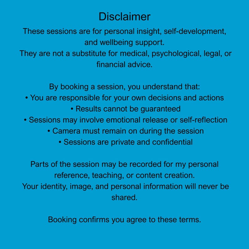 May include: A teal-colored graphic with white text detailing a disclaimer for personal insight, self-development, and wellbeing support sessions. The text emphasizes that sessions are not a substitute for professional advice and outlines terms of booking.