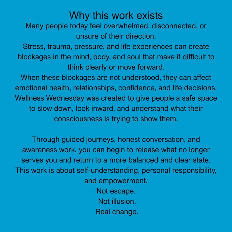 May include: A teal background with white text. The text reads "Why this work exists" followed by several paragraphs describing the purpose of Wellness Wednesday, focusing on self-understanding, personal responsibility, and empowerment. The text ends with "Not escape. Not illusion. Real change."