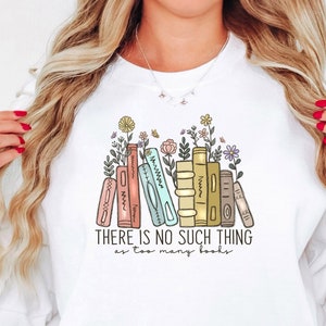 No Such Thing as too Many Books Sweatshirt, Book Lover Sweater, Bookish Shirt, Gift For Book Lover, Librarian Sweater, Teacher Sweater